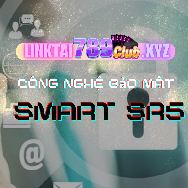 789Club Nâng Cấp Bảo Mật Với Công Nghệ SMART SR5