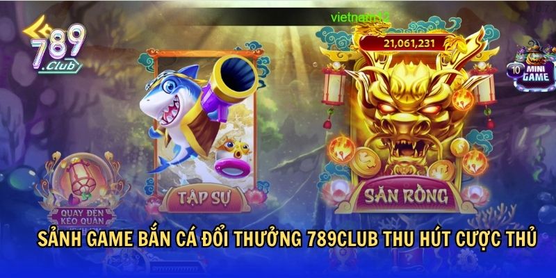 Sảnh game Bắn Cá Đổi Thưởng 789Club thu hút cược thủ